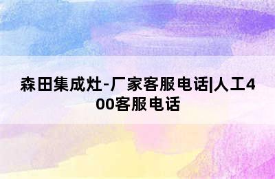 森田集成灶-厂家客服电话|人工400客服电话